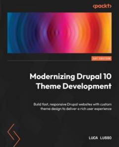 Modernizing Drupal 10 theme development : build fast, responsive Drupal websites with custom theme design to deliver a rich user experience