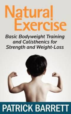 Natural exercise : basic bodyweight training and calisthenics for strenght and weight-loss