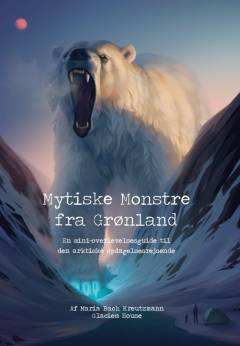 Mytiske monstre fra Grønland : en mini-overlevelsesguide til den arktiske opdagelsesrejsende