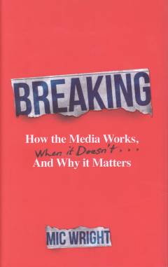 Breaking : how the media works, when it doesn't and why it matters
