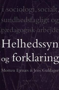 Helhedssyn og forklaring : i sociologi, socialt, sundhedsfagligt og pædagogisk arbejde