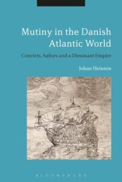Mutiny in the Danish Atlantic world : convicts, sailors and dissonant empire