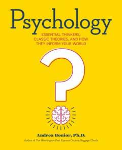 Psychology : essential thinkers, classsic theories, and how they inform your world