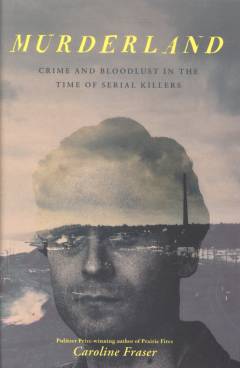 Murderland : crime and bloodlust in the time of serial killers