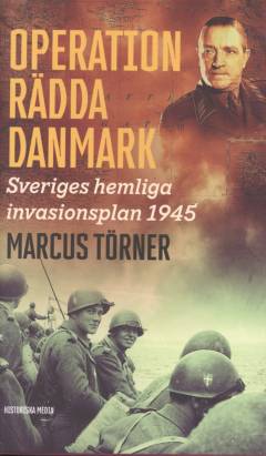 Operation Rädda Danmark : Sveriges hemliga invasionsplan 1945