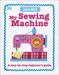 My sewing machine : a step-by-step beginner's guide