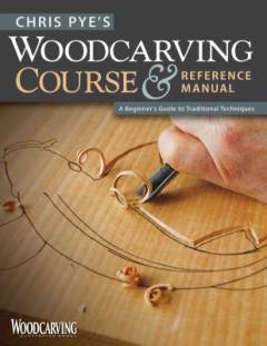 Chris Pye's woodcarving course & reference manual : a beginner's guide to traditional techniques