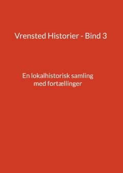 Vrensted historier. Bind 3 : En lokalhistorisk samling med fortællinger