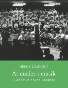 At mødes i musik : 70 år i musikkens tjeneste : en dokumentarisk skildring af et liv i musik oplevet og fortalt -