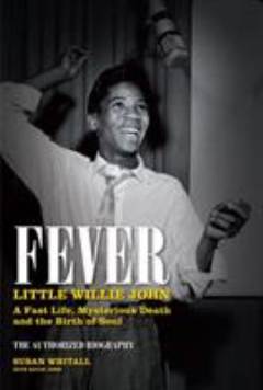 Fever : Little Willie John : a fast life, mysterious death and the birth of soul : the authorized biography