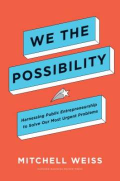 We the possibility : harnessing public entrepreneurship to solve our most urgent problems