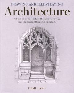 Drawing and illustrating architecture : a step-by-step guide to the art of drawing and illustrating beautiful buildings