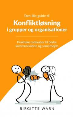 Den lille guide til konfliktløsning i grupper og organisationer : praktiske redskaber til bedre kommunikation og samarbejde