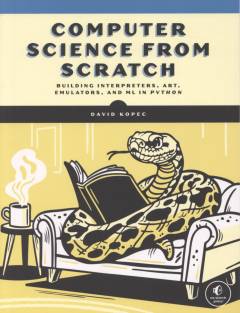 Computer science from scratch : building interpreters, art, emulators, and ML in Python