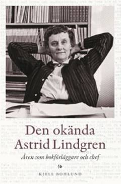 Den okända Astrid Lindgren : åren som förläggare och chef