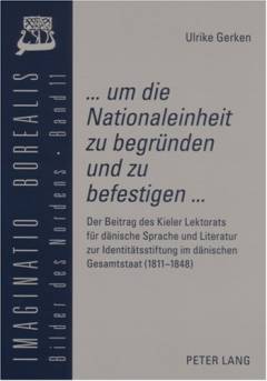 ... um die Nationaleinheit zu begründen und zu befestigen ... : der Beitrag des Kieler Lektorats für dänische Sprache und Literatur zur Identitätsstiftung im dänischen Gesamtstaat (1811-1848)