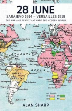 28 June : Sarajevo 1914-Versailles 1919 : the war and peace that made the modern world
