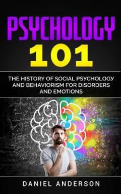 Psychology 101 : the history оf social pѕусhоlоgу and behaviorism for disorders and emotions