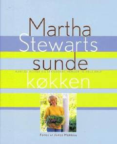 Martha Stewarts sunde køkken : hurtige retter og spændende menuer til hele året