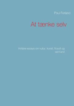 At tænke selv : kritiske essays om kultur, kunst, filosofi og samfund