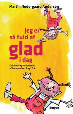 Jeg er så fuld af glad i dag : guldkorn og visdomsord fra børn mellem 2 og 10 år