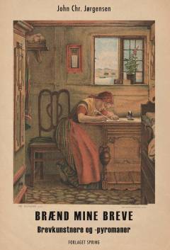 Brænd mine breve : brevkunstere og -pyromaner : Karen Michaëlis, H.C. Branner, Martin A. Hansen, Kamma Rahbek, Poul Martin Møller, J.P. Jacobsen, Ludvig Holberg, Madame de Sévigné
