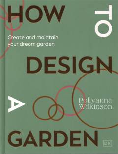 How to design a garden : create and maintain your dream garden