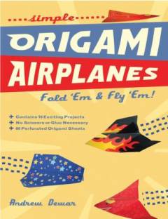 Simple origami airplanes : fold 'em and fly 'em