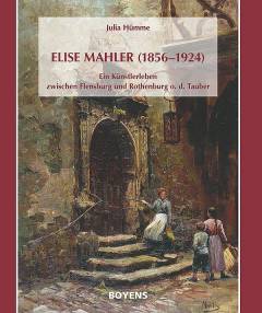 Elise Mahler (1856-1924) : ein Künstlerleben zwischen Flensburg und Rothenburg o.d.Tauber