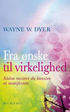 Fra ønske til virkelighed : sådan mestrer du kunsten at manifestere