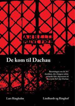 De kom til Dachau : beretningen om de 361 danskere, der i krigens sidste måneder blev deporteret til den tyske KZ-lejr Dachau