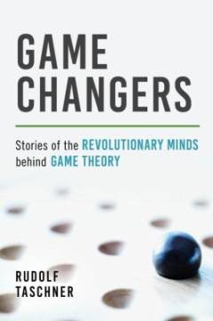 Game changers : stories of the revolutionary minds behind game theory
