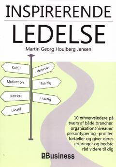 Inspirerende ledelse : 10 erhvervsledere på tværs af både brancher, organisationsniveauer, persontyper og -profiler, fortæller og giver deres erfaringer og bedste råd videre til dig : inspiration til dig som leder, som medarbejder, som menneske