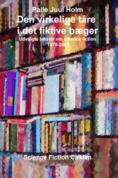 Den virkelige tåre i det fiktive bæger : udvalgte tekster om science fiction 1975-2009