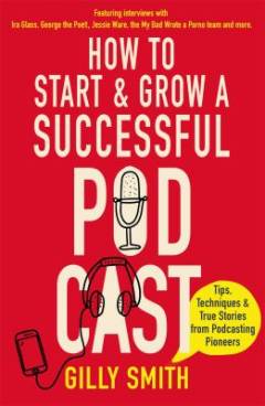 How to start and grow a successful podcast : tips, techniques and true stories from podcasting pioneers