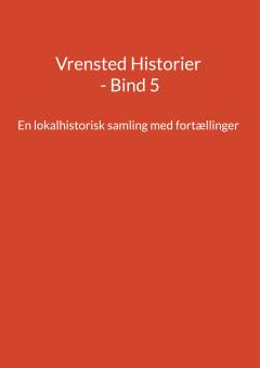 Vrensted historier. Bind 5 : En lokalhistorisk samling med fortællinger