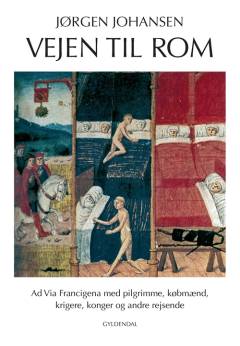 Vejen til Rom : ad Via Francigena med pilgrimme, købmænd, krigere, konger og andre rejsende