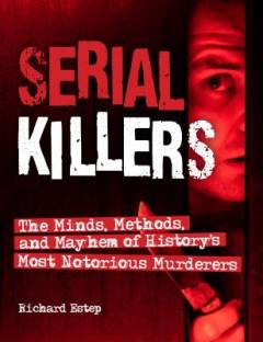 Serial killers : the minds, methods, and mayhem of history's most notorious murderers