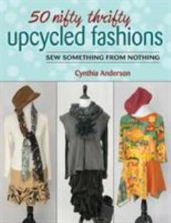 50 nifty thrifty upcycled fashions : sew something from nothing