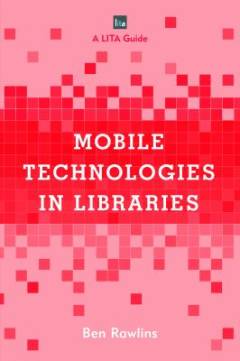 Mobile technologies in libraries : a LITA guide