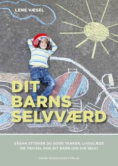 Dit barns selvværd : sådan styrker du gode tanker, livsglæde og trivsel hos dit barn (og dig selv)