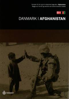Danmark i Afghanistan : kampen for din og min sikkerhed begynder i Afghanistan : baggrund, formål og overblik over dansk forsvars indsats