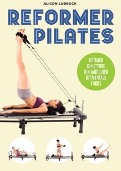 Reformer pilates : optimér din styrke, din smidighed, dit mentale fokus