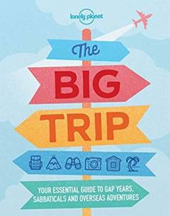 The big trip : your essential guide to gap years, sabbaticals and overseas adventures