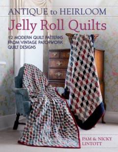 Antique to heirloom jelly roll quilts : 12 modern quilt patterns from vintage patchwork quilt designs