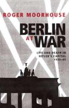 Berlin at war : life and death in Hitler's capital, 1939-45