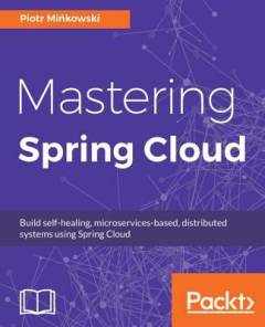 Mastering Spring Cloud : Build Self-Healing, Microservices-based, Distributed Systems Using Spring Cloud