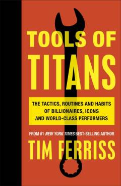 Tools of titans : the tactics, routines and habits of billionaires, icons and world-class performers