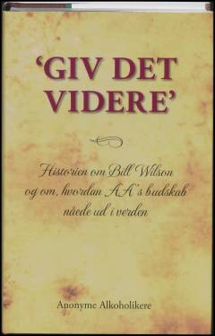 "Giv det videre" : historien om Bill Wilson og om, hvordan AA's budskab nåede ud i verden
