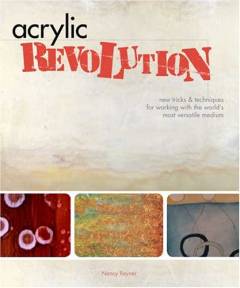 Acrylic revolution : new tricks & techniques for working with the world's most versatile medium